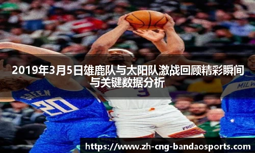 2019年3月5日雄鹿队与太阳队激战回顾精彩瞬间与关键数据分析
